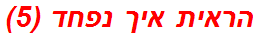 הראית איך נפחד (5)