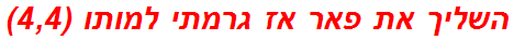 השליך את פאר אז גרמתי למותו (4,4)