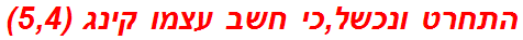 התחרט ונכשל,כי חשב עצמו קינג (5,4)