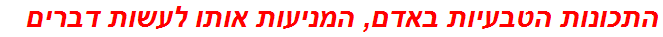 התכונות הטבעיות באדם, המניעות אותו לעשות דברים