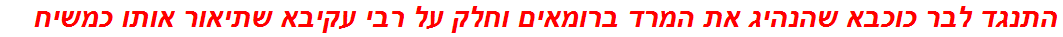 התנגד לבר כוכבא שהנהיג את המרד ברומאים וחלק על רבי עקיבא שתיאור אותו כמשיח