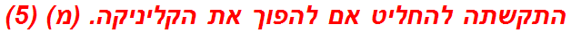 התקשתה להחליט אם להפוך את הקליניקה. (מ) (5)