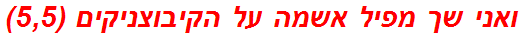 ואני שך מפיל אשמה על הקיבוצניקים (5,5)