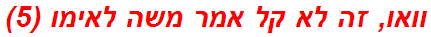 וואו, זה לא קל אמר משה לאימו (5)