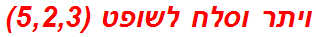 ויתר וסלח לשופט (5,2,3)