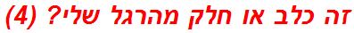 זה כלב או חלק מהרגל שלי? (4)