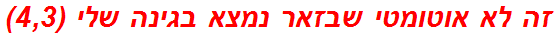 זה לא אוטומטי שבזאר נמצא בגינה שלי (4,3)