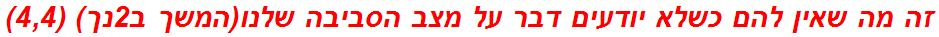 זה מה שאין להם כשלא יודעים דבר על מצב הסביבה שלנו(המשך ב2נך) (4,4)