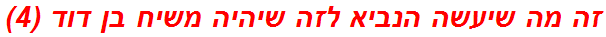 זה מה שיעשה הנביא לזה שיהיה משיח בן דוד (4)