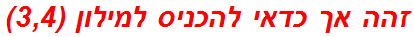 זהה אך כדאי להכניס למילון (3,4)