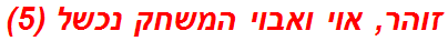 זוהר, אוי ואבוי המשחק נכשל (5)