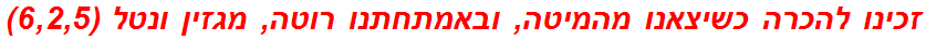 זכינו להכרה כשיצאנו מהמיטה, ובאמתחתנו רוטה, מגזין ונטל (6,2,5)