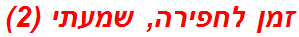 זמן לחפירה, שמעתי (2)