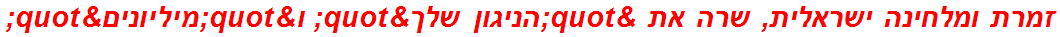 זמרת ומלחינה ישראלית, שרה את "הניגון שלך" ו"מיליונים"