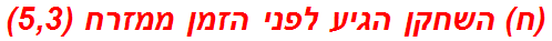 (ח) השחקן הגיע לפני הזמן ממזרח (5,3)