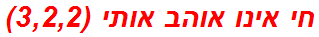 חי אינו אוהב אותי (3,2,2)