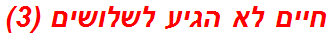 חיים לא הגיע לשלושים (3)