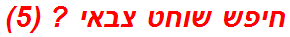 חיפש שוחט צבאי ? (5)