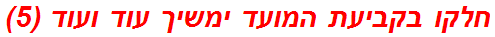 חלקו בקביעת המועד ימשיך עוד ועוד (5)