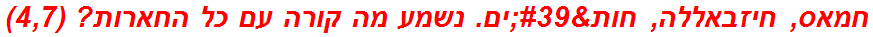 חמאס, חיזבאללה, חות'ים. נשמע מה קורה עם כל החארות? (4,7)