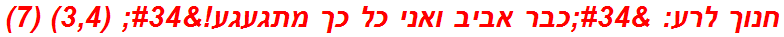 חנוך לרע: "כבר אביב ואני כל כך מתגעגע!" (3,4) (7)