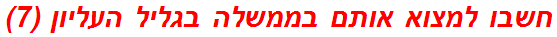 חשבו למצוא אותם בממשלה בגליל העליון (7)