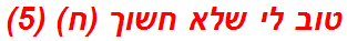 טוב לי שלא חשוך (ח) (5)