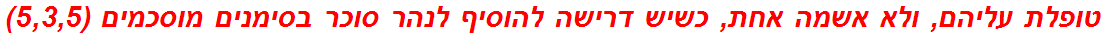 טופלת עליהם, ולא אשמה אחת, כשיש דרישה להוסיף לנהר סוכר בסימנים מוסכמים (5,3,5)