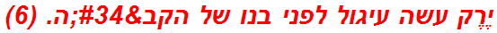 יֶרֶק עשה עיגול לפני בנו של הקב"ה. (6)