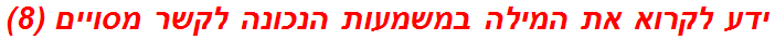 ידע לקרוא את המילה במשמעות הנכונה לקשר מסויים (8)