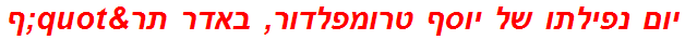 יום נפילתו של יוסף טרומפלדור, באדר תר"ף