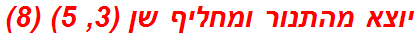 יוצא מהתנור ומחליף שן (3, 5) (8)