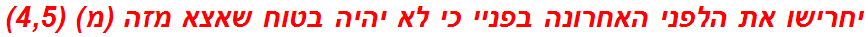 יחרישו את הלפני האחרונה בפניי כי לא יהיה בטוח שאצא מזה (מ) (4,5)