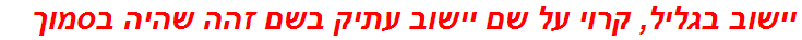 יישוב בגליל, קרוי על שם יישוב עתיק בשם זהה שהיה בסמוך