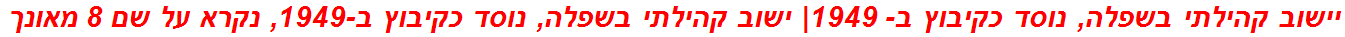 יישוב קהילתי בשפלה, נוסד כקיבוץ ב- 1949| ישוב קהילתי בשפלה, נוסד כקיבוץ ב-1949, נקרא על שם 8 מאונך