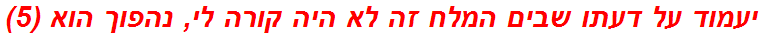 יעמוד על דעתו שבים המלח זה לא היה קורה לי, נהפוך הוא (5)