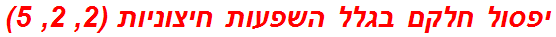 יפסול חלקם בגלל השפעות חיצוניות (2, 2, 5)