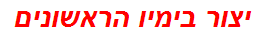 יצור בימיו הראשונים