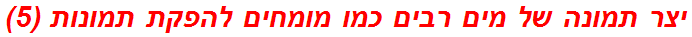 יצר תמונה של מים רבים כמו מומחים להפקת תמונות (5)