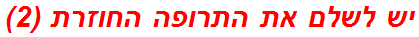 יש לשלם את התרופה החוזרת (2)