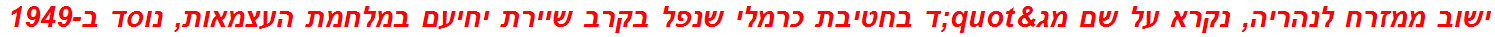 ישוב ממזרח לנהריה, נקרא על שם מג"ד בחטיבת כרמלי שנפל בקרב שיירת יחיעם במלחמת העצמאות, נוסד ב-1949