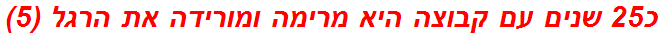 כ25 שנים עם קבוצה היא מרימה ומורידה את הרגל (5)