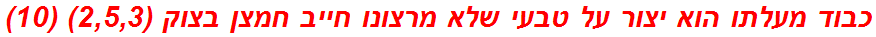 כבוד מעלתו הוא יצור על טבעי שלא מרצונו חייב חמצן בצוק (2,5,3) (10)