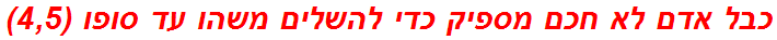 כבל אדם לא חכם מספיק כדי להשלים משהו עד סופו (4,5)