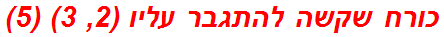 כורח שקשה להתגבר עליו (2, 3) (5)