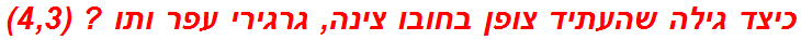 כיצד גילה שהעתיד צופן בחובו צינה, גרגירי עפר ותו ? (4,3)