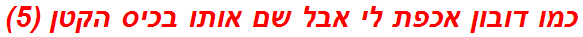 כמו דובון אכפת לי אבל שם אותו בכיס הקטן (5)