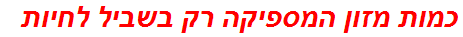 כמות מזון המספיקה רק בשביל לחיות