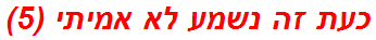 כעת זה נשמע לא אמיתי (5)