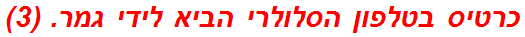 כרטיס בטלפון הסלולרי הביא לידי גמר. (3)